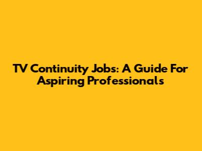 TV Continuity Jobs: A Guide For Aspiring Professionals