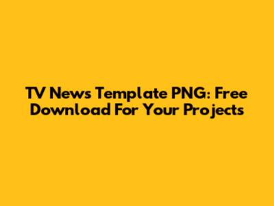 TV News Template PNG: Free Download For Your Projects
