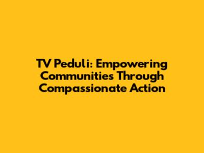 TV Peduli: Empowering Communities Through Compassionate Action
