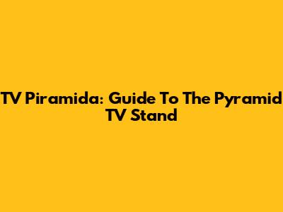 TV Piramida: Guide To The Pyramid TV Stand
