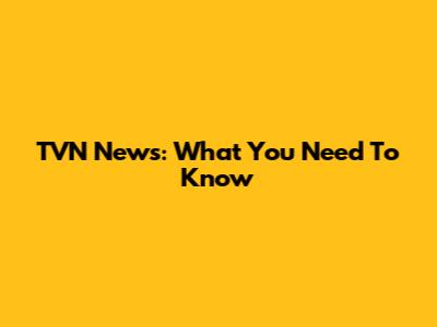 TVN News: What You Need To Know