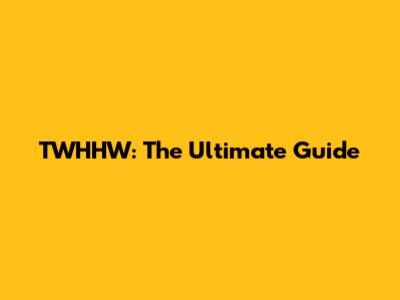 TWHHW: The Ultimate Guide