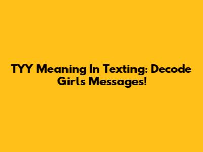 TYY Meaning In Texting: Decode Girl's Messages!