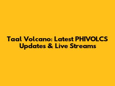 Taal Volcano: Latest PHIVOLCS Updates & Live Streams