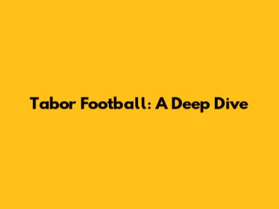 Tabor Football: A Deep Dive