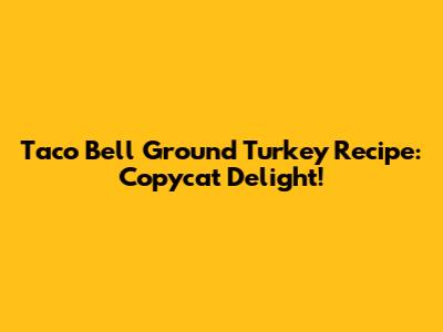 Taco Bell Ground Turkey Recipe: Copycat Delight!