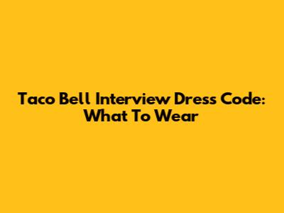 Taco Bell Interview Dress Code: What To Wear