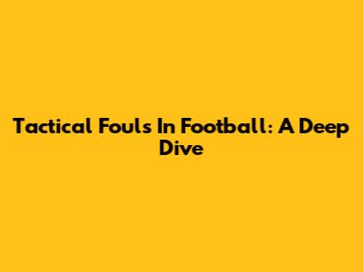 Tactical Fouls In Football: A Deep Dive