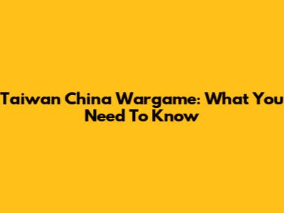 Taiwan China Wargame: What You Need To Know