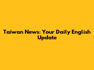 Taiwan News: Your Daily English Update