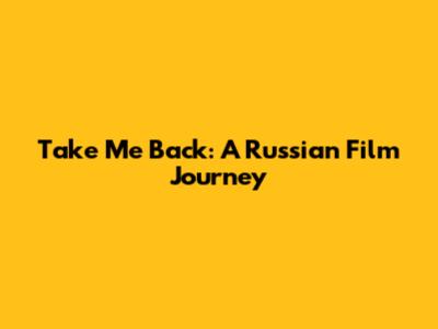 Take Me Back: A Russian Film Journey