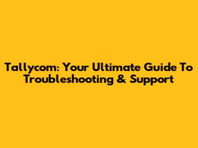 Tallycom: Your Ultimate Guide To Troubleshooting & Support