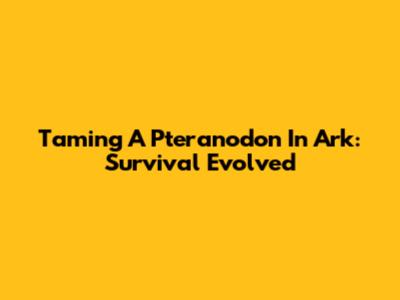 Taming A Pteranodon In Ark: Survival Evolved