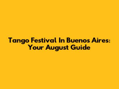 Tango Festival In Buenos Aires: Your August Guide