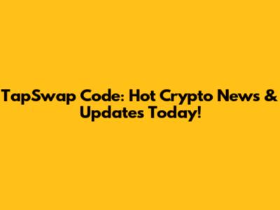 TapSwap Code: Hot Crypto News & Updates Today!