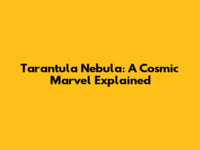Tarantula Nebula: A Cosmic Marvel Explained