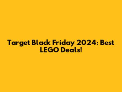 Target Black Friday 2024: Best LEGO Deals!