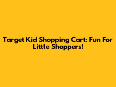 Target Kid Shopping Cart: Fun For Little Shoppers!