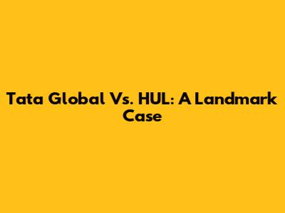 Tata Global Vs. HUL: A Landmark Case