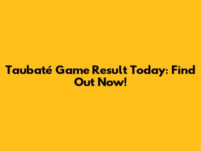 Taubaté Game Result Today: Find Out Now!