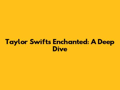 Taylor Swift's Enchanted: A Deep Dive