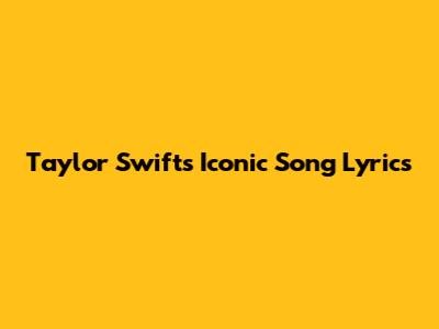 Taylor Swift's Iconic Song Lyrics