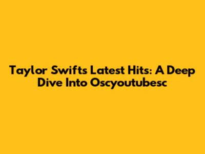 Taylor Swift's Latest Hits: A Deep Dive Into Oscyoutubesc