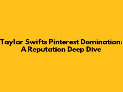 Taylor Swift's Pinterest Domination: A Reputation Deep Dive