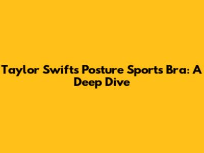 Taylor Swift's Posture Sports Bra: A Deep Dive