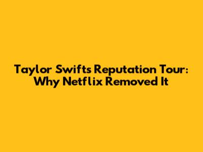 Taylor Swift's Reputation Tour: Why Netflix Removed It