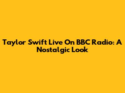 Taylor Swift Live On BBC Radio: A Nostalgic Look