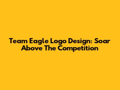 Team Eagle Logo Design: Soar Above The Competition