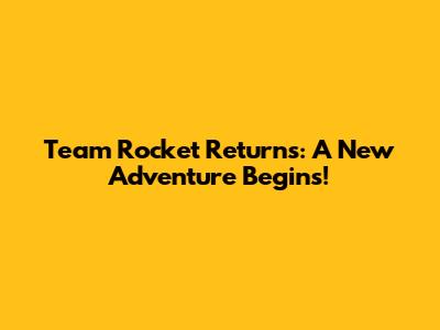 Team Rocket Returns: A New Adventure Begins!