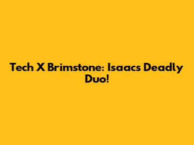 Tech X Brimstone: Isaac's Deadly Duo!