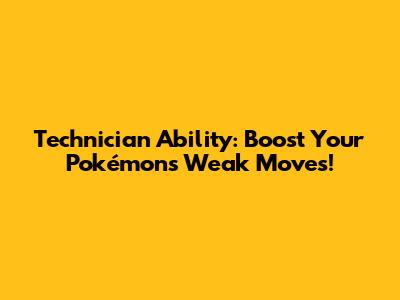 Technician Ability: Boost Your Pokémon's Weak Moves!