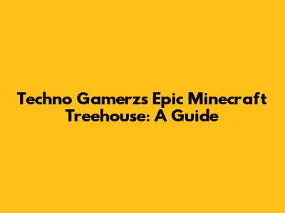Techno Gamerz's Epic Minecraft Treehouse: A Guide
