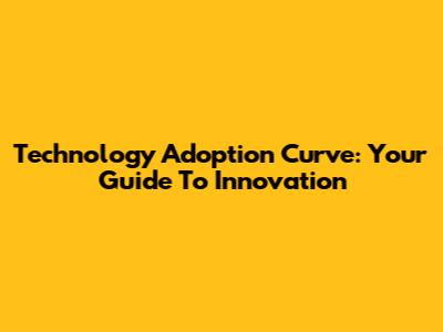 Technology Adoption Curve: Your Guide To Innovation