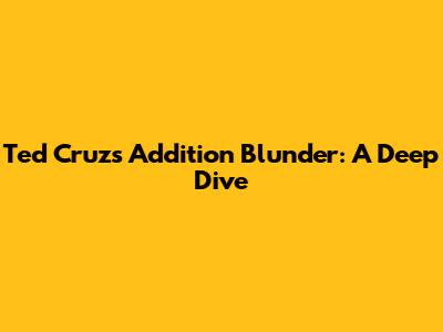 Ted Cruz's Addition Blunder: A Deep Dive
