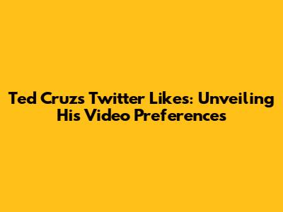 Ted Cruz's Twitter Likes: Unveiling His Video Preferences