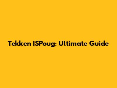 Tekken ISPoug: Ultimate Guide