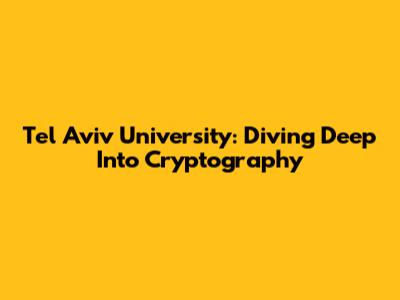 Tel Aviv University: Diving Deep Into Cryptography
