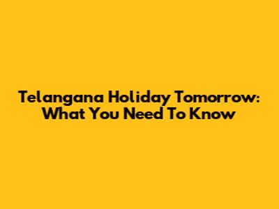 Telangana Holiday Tomorrow: What You Need To Know