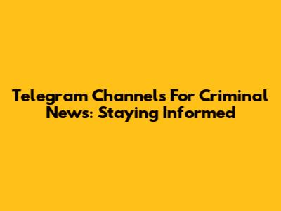 Telegram Channels For Criminal News: Staying Informed