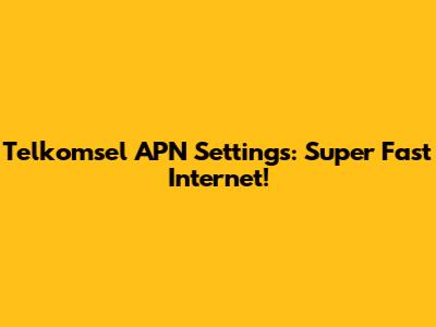 Telkomsel APN Settings: Super Fast Internet!