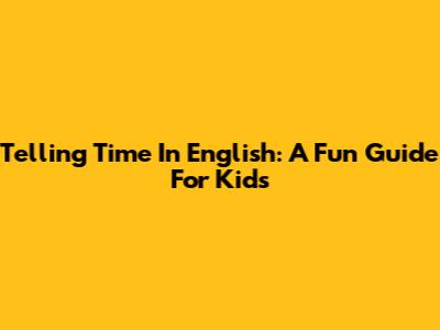 Telling Time In English: A Fun Guide For Kids