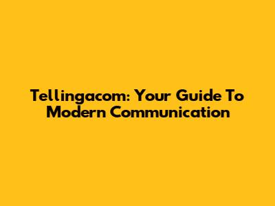 Tellingacom: Your Guide To Modern Communication