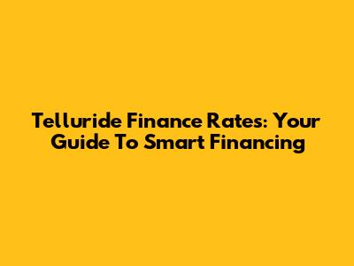 Telluride Finance Rates: Your Guide To Smart Financing
