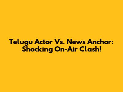 Telugu Actor Vs. News Anchor: Shocking On-Air Clash!