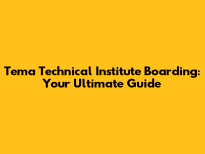 Tema Technical Institute Boarding: Your Ultimate Guide