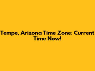 Tempe, Arizona Time Zone: Current Time Now!